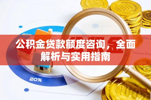 南部公积金贷款额度咨询，全面解析与实用指南