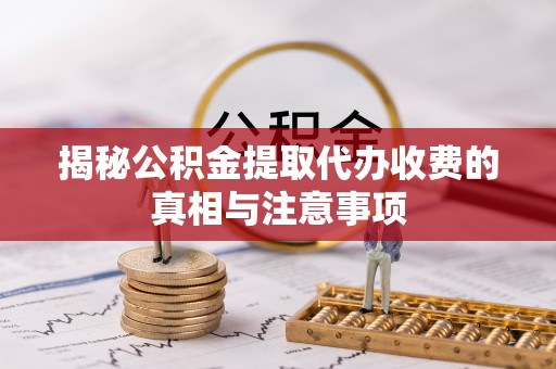 南部揭秘公积金提取代办收费的真相与注意事项