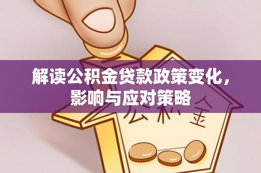 南部解读公积金贷款政策变化，影响与应对策略