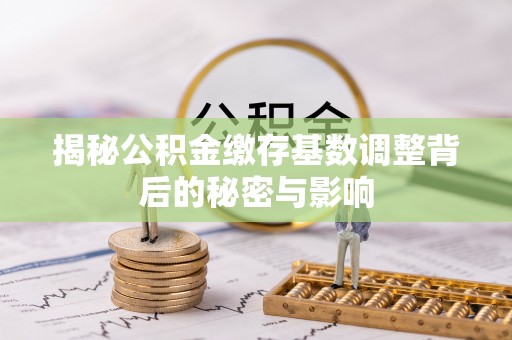 南部揭秘公积金缴存基数调整背后的秘密与影响