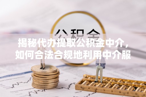 南部揭秘代办提取公积金中介，如何合法合规地利用中介服务