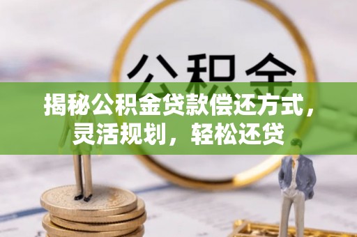 南部揭秘公积金贷款偿还方式，灵活规划，轻松还贷