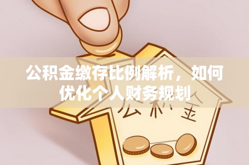 南部公积金缴存比例解析，如何优化个人财务规划