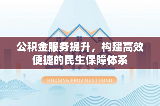 南部公积金服务提升，构建高效便捷的民生保障体系