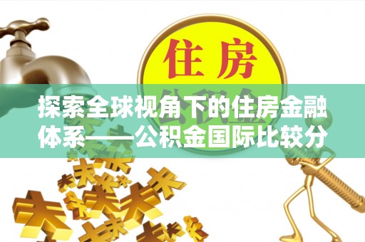 南部探索全球视角下的住房金融体系——公积金国际比较分析