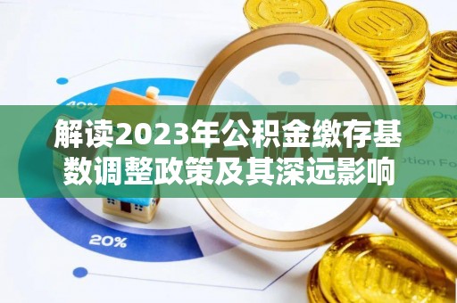 南部解读2023年公积金缴存基数调整政策及其深远影响