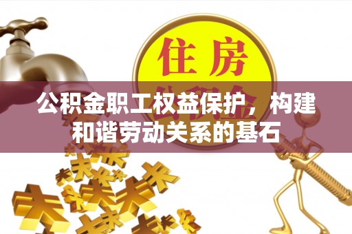 南部公积金职工权益保护，构建和谐劳动关系的基石