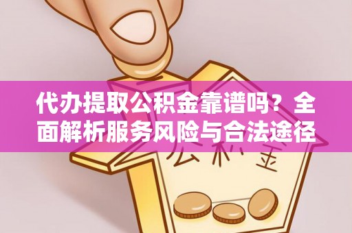 南部代办提取公积金靠谱吗？全面解析服务风险与合法途径