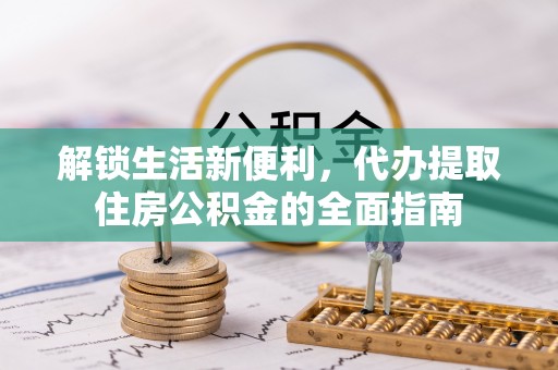 南部解锁生活新便利，代办提取住房公积金的全面指南