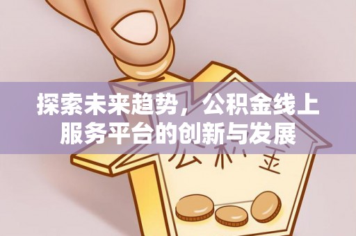 南部探索未来趋势，公积金线上服务平台的创新与发展