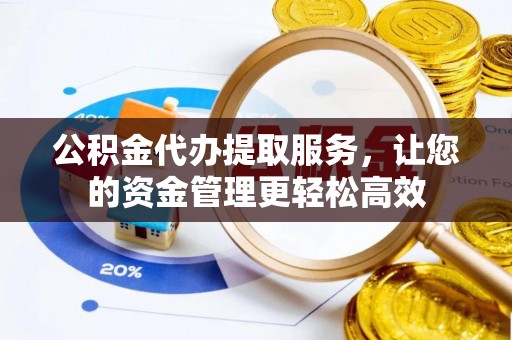 南部公积金代办提取服务，让您的资金管理更轻松高效