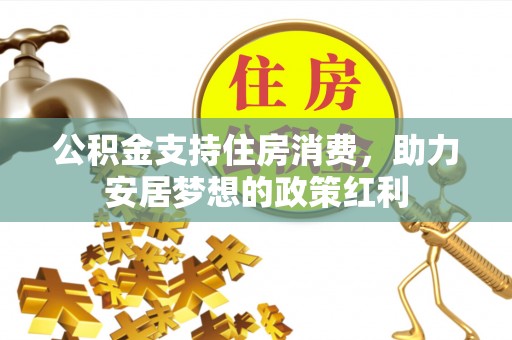 南部公积金支持住房消费，助力安居梦想的政策红利
