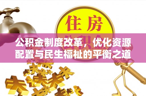 南部公积金制度改革，优化资源配置与民生福祉的平衡之道