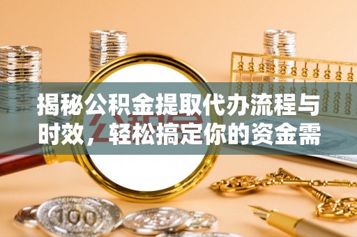 南部揭秘公积金提取代办流程与时效，轻松搞定你的资金需求