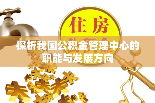 南部探析我国公积金管理中心的职能与发展方向
