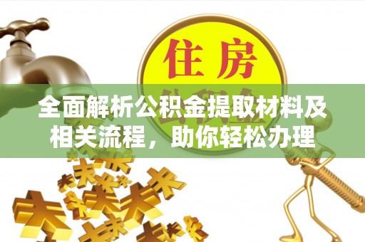 南部全面解析公积金提取材料及相关流程，助你轻松办理